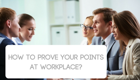 How to prove your points at workplace-